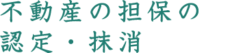 不動産の担保の認定・抹消